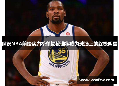 现役NBA前锋实力榜单揭秘谁将成为球场上的终极明星