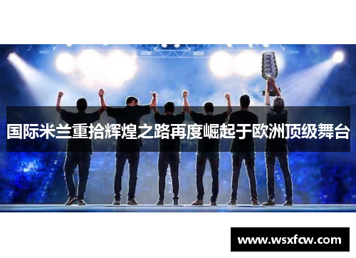 国际米兰重拾辉煌之路再度崛起于欧洲顶级舞台