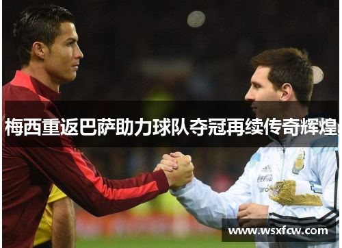 梅西重返巴萨助力球队夺冠再续传奇辉煌