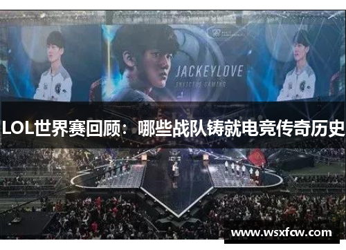 LOL世界赛回顾：哪些战队铸就电竞传奇历史