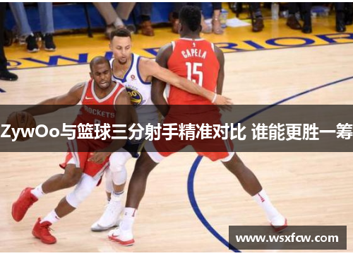 ZywOo与篮球三分射手精准对比 谁能更胜一筹