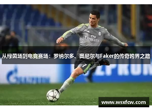 从绿茵场到电竞赛场:罗纳尔多、奥尼尔与Faker的传奇跨界之路 从绿茵场到电竞赛场:罗纳尔多、奥尼尔与Faker的传奇跨界之路