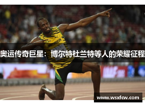 奥运传奇巨星：博尔特杜兰特等人的荣耀征程