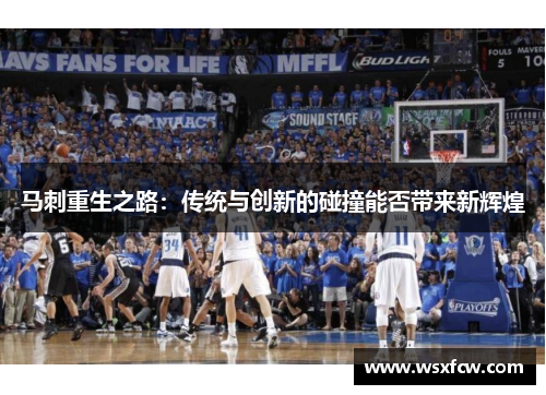 马刺重生之路:传统与创新的碰撞能否带来新辉煌 马刺重生之路:传统与创新的碰撞能否带来新辉煌
