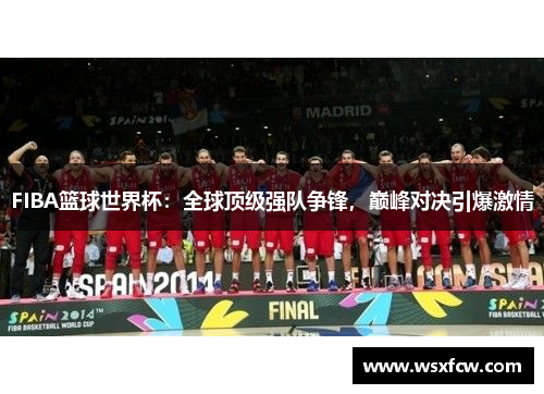 FIBA篮球世界杯:全球顶级强队争锋,巅峰对决引爆激情 FIBA篮球世界杯:全球顶级强队争锋,巅峰对决引爆激情