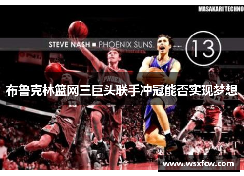 布鲁克林篮网三巨头联手冲冠能否实现梦想 布鲁克林篮网三巨头联手冲冠能否实现梦想