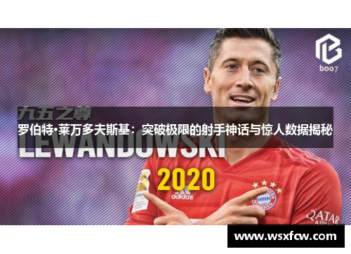 罗伯特·莱万多夫斯基：突破极限的射手神话与惊人数据揭秘