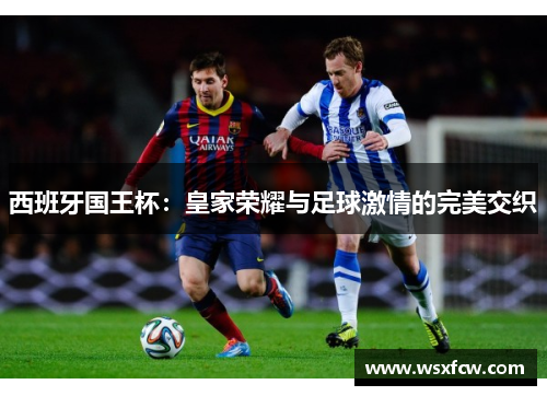 西班牙国王杯:皇家荣耀与足球激情的完美交织 西班牙国王杯:皇家荣耀与足球激情的完美交织