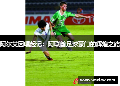 阿尔艾因崛起记：阿联酋足球豪门的辉煌之路