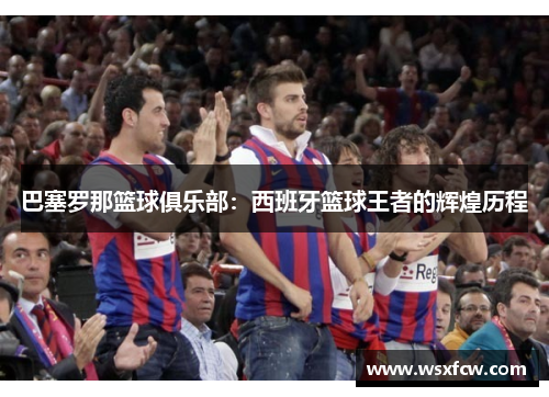 巴塞罗那篮球俱乐部：西班牙篮球王者的辉煌历程