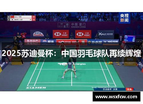 2025苏迪曼杯:中国羽毛球队再续辉煌 2025苏迪曼杯:中国羽毛球队再续辉煌