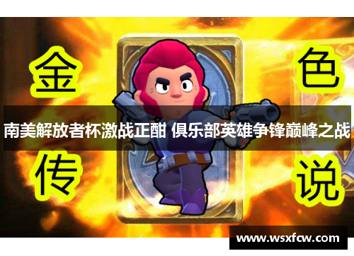 南美解放者杯激战正酣 俱乐部英雄争锋巅峰之战