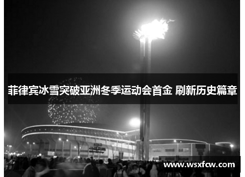 菲律宾冰雪突破亚洲冬季运动会首金 刷新历史篇章