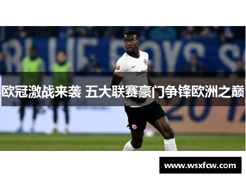 欧冠激战来袭 五大联赛豪门争锋欧洲之巅 欧冠激战来袭 五大联赛豪门争锋欧洲之巅