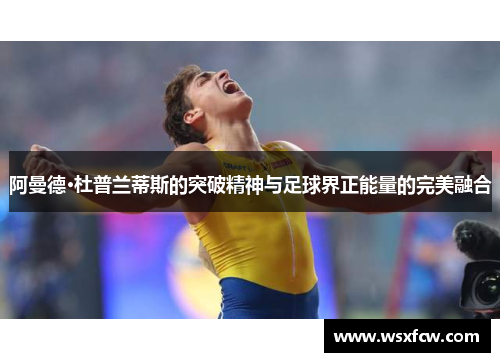 阿曼德·杜普兰蒂斯的突破精神与足球界正能量的完美融合 阿曼德·杜普兰蒂斯的突破精神与足球界正能量的完美融合