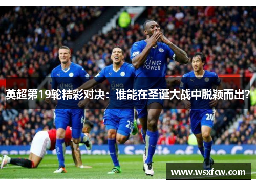 英超第19轮精彩对决：谁能在圣诞大战中脱颖而出？