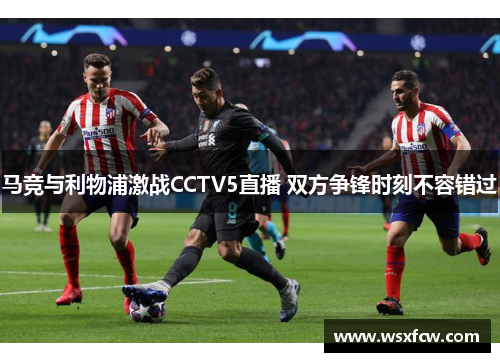 马竞与利物浦激战CCTV5直播 双方争锋时刻不容错过 马竞与利物浦激战CCTV5直播 双方争锋时刻不容错过