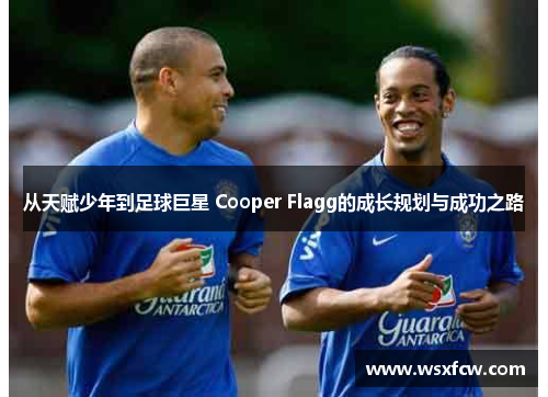 从天赋少年到足球巨星 Cooper Flagg的成长规划与成功之路 从天赋少年到足球巨星 Cooper Flagg的成长规划与成功之路