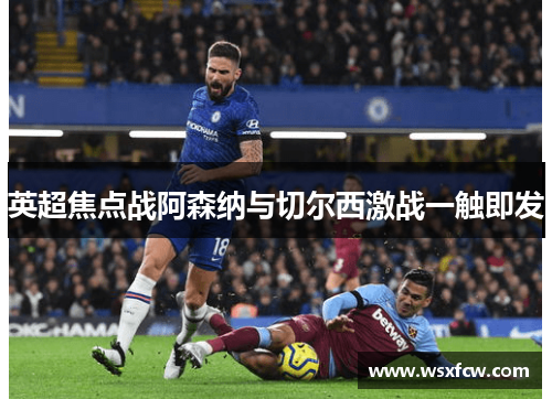 英超焦点战阿森纳与切尔西激战一触即发