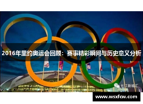2016年里约奥运会回顾：赛事精彩瞬间与历史意义分析