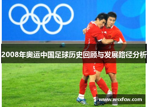 2008年奥运中国足球历史回顾与发展路径分析 2008年奥运中国足球历史回顾与发展路径分析