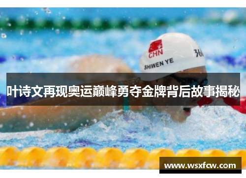 叶诗文再现奥运巅峰勇夺金牌背后故事揭秘