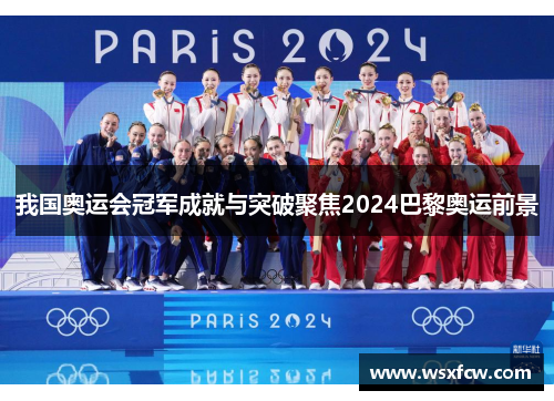 我国奥运会冠军成就与突破聚焦2024巴黎奥运前景